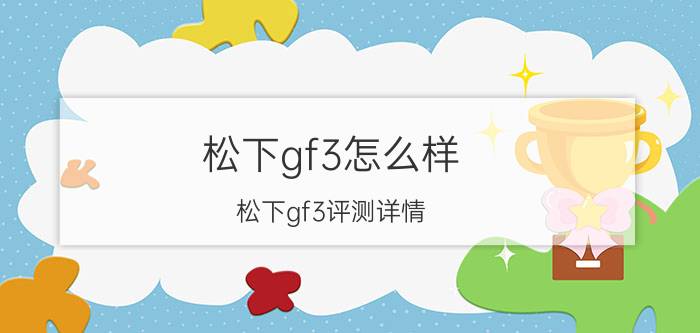 松下gf3怎么样 松下gf3评测详情